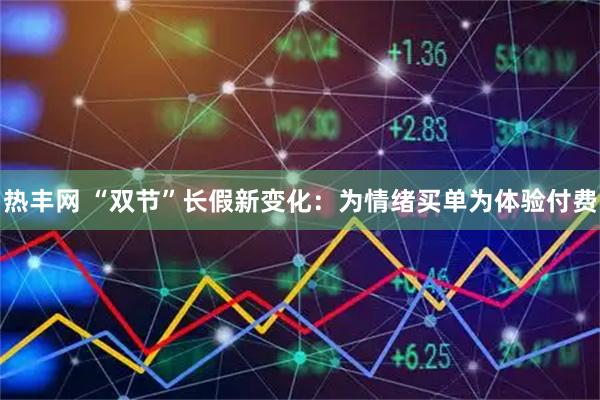 熱豐網(wǎng) “雙節(jié)”長假新變化：為情緒買單為體驗付費(fèi)